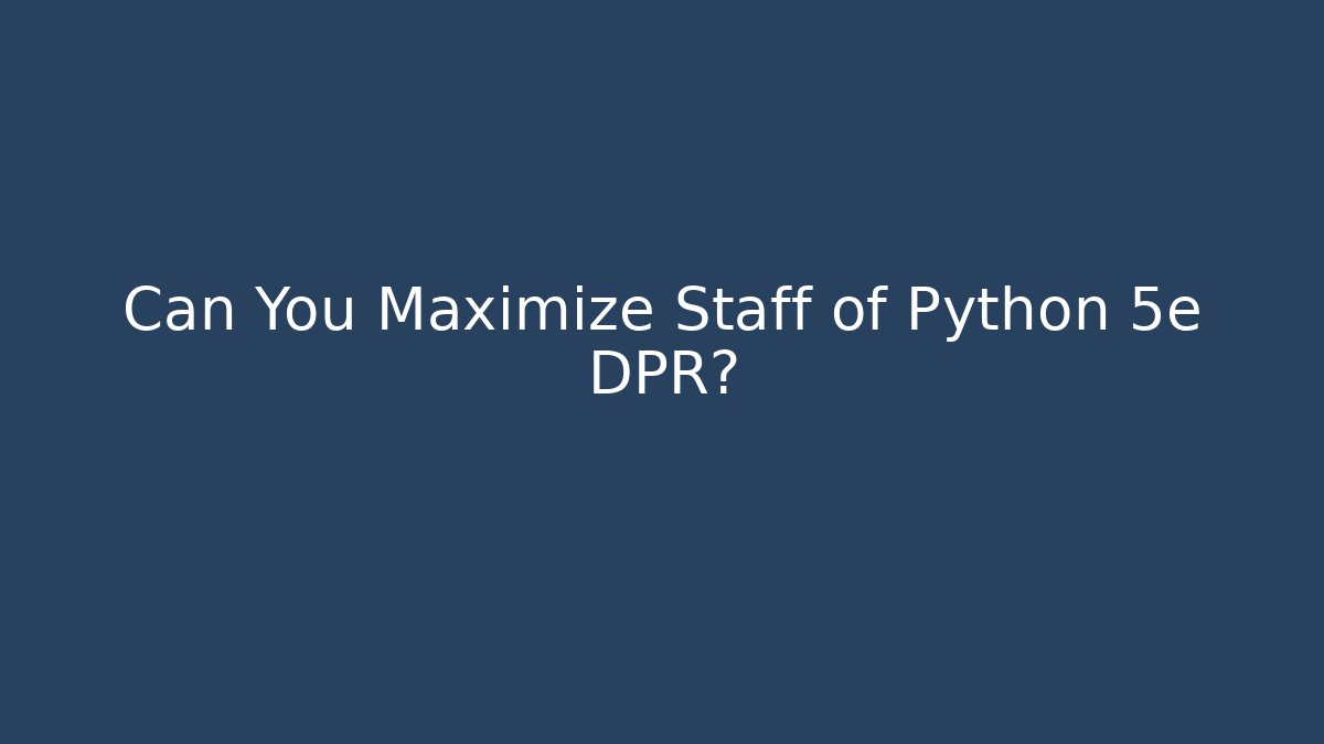 Can You Maximize Staff of Python 5e DPR?