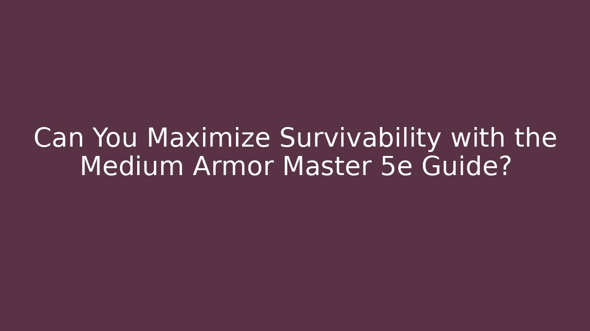 Can You Maximize Survivability with the Medium Armor Master 5e Guide?