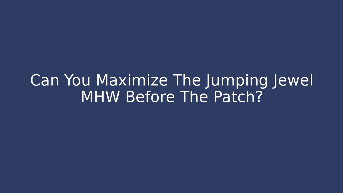Can You Maximize The Jumping Jewel MHW Before The Patch?