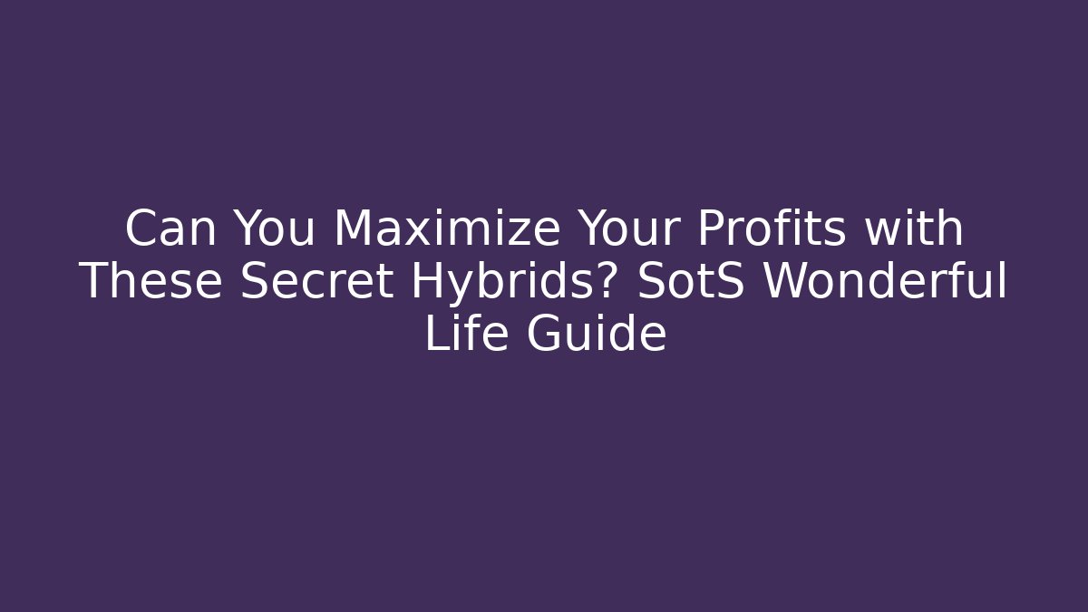Can You Maximize Your Profits with These Secret Hybrids? SotS Wonderful Life Guide
