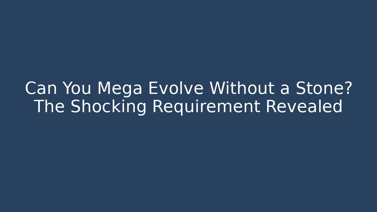 Can You Mega Evolve Without a Stone? The Shocking Requirement Revealed