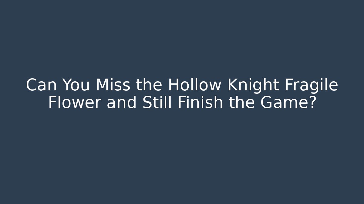 Can You Miss the Hollow Knight Fragile Flower and Still Finish the Game?
