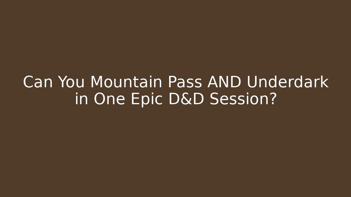 Can You Mountain Pass AND Underdark in One Epic D&D Session?