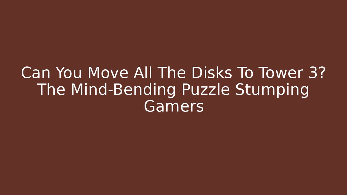 Can You Move All The Disks To Tower 3? The Mind-Bending Puzzle Stumping Gamers