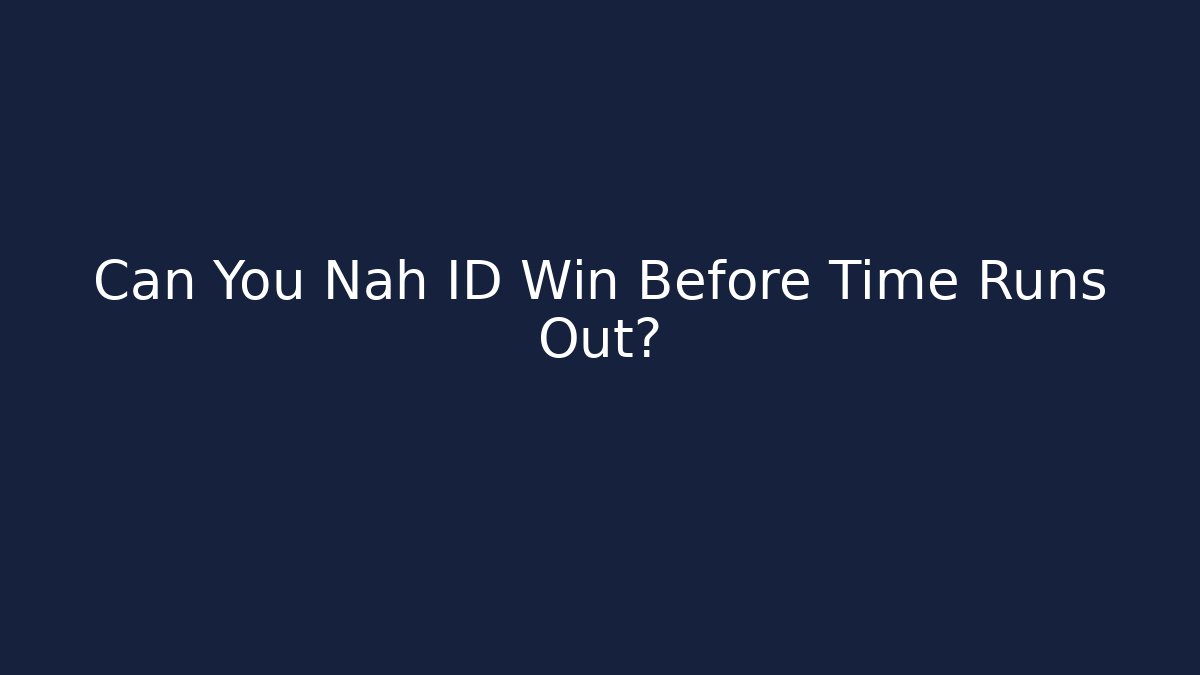Can You Nah ID Win Before Time Runs Out?