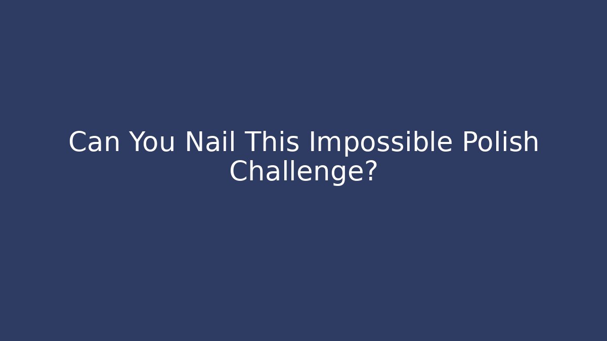 Can You Nail This Impossible Polish Challenge?