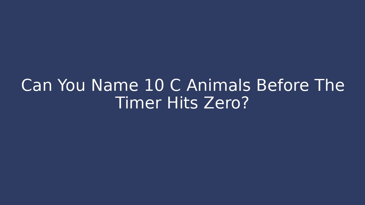Can You Name 10 C Animals Before The Timer Hits Zero?