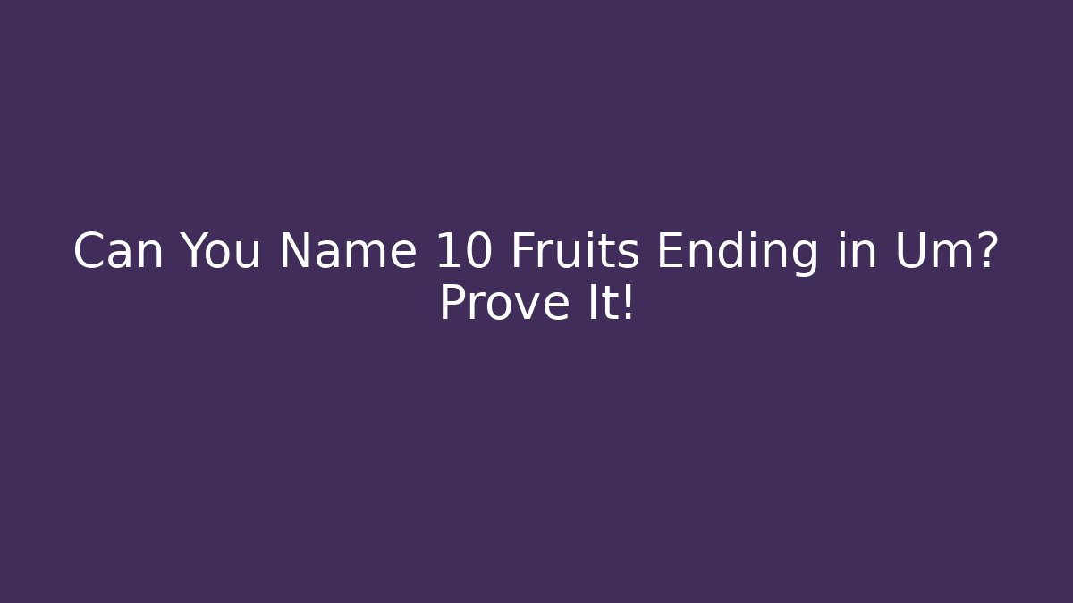 Can You Name 10 Fruits Ending in Um? Prove It!
