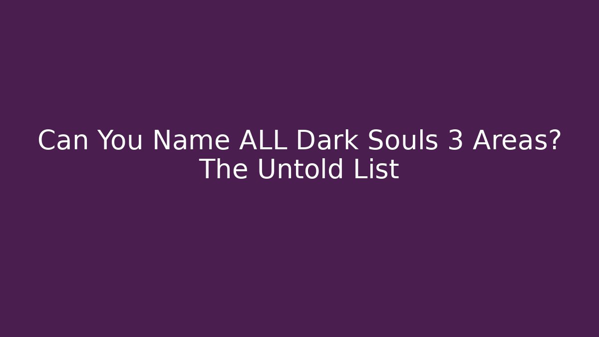 Can You Name ALL Dark Souls 3 Areas? The Untold List - Critter Realm