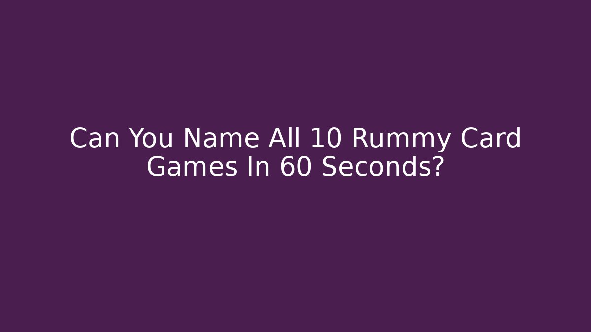 Can You Name All 10 Rummy Card Games In 60 Seconds?