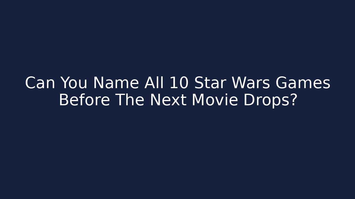 Can You Name All 10 Star Wars Games Before The Next Movie Drops?