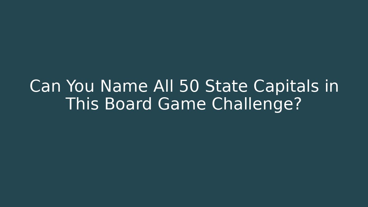 Can You Name All 50 State Capitals in This Board Game Challenge? - Critter Realm