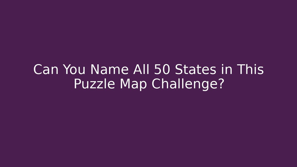 Can You Name All 50 States in This Puzzle Map Challenge?
