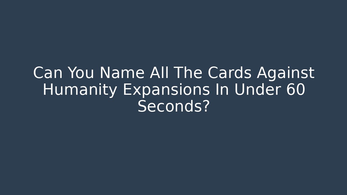 Can You Name All The Cards Against Humanity Expansions In Under 60 Seconds?