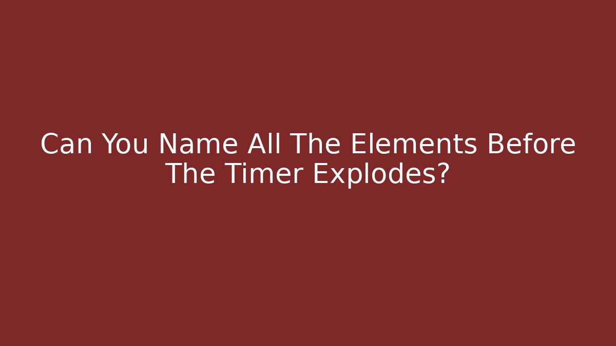 Can You Name All The Elements Before The Timer Explodes? - Critter Realm