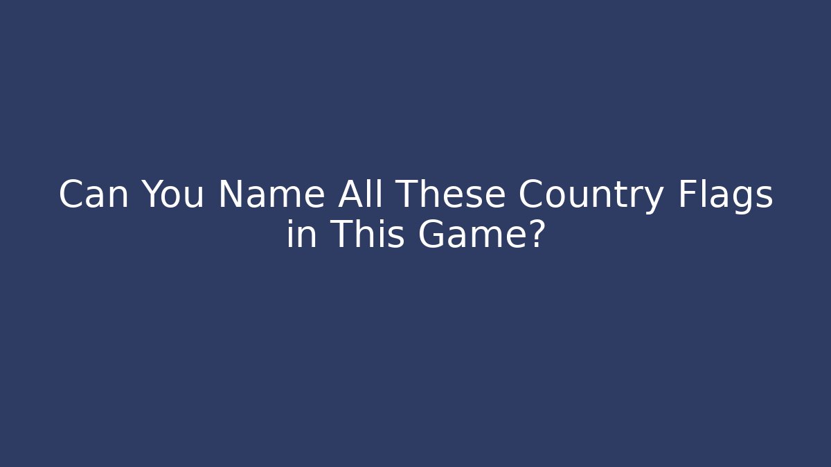 Can You Name All These Country Flags in This Game?