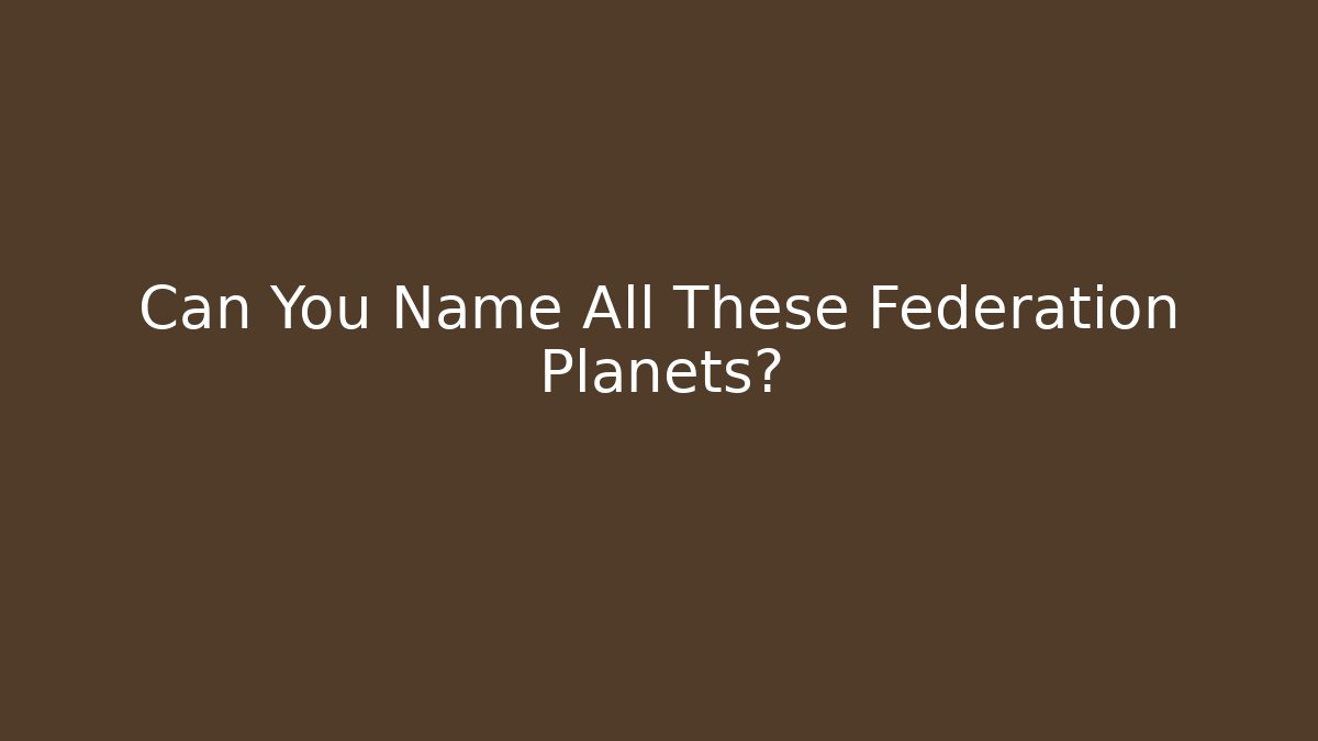 Can You Name All These Federation Planets? - Critter Realm