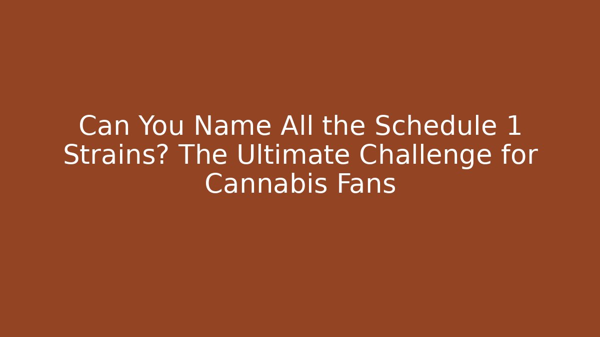 Can You Name All the Schedule 1 Strains? The Ultimate Challenge for Cannabis Fans