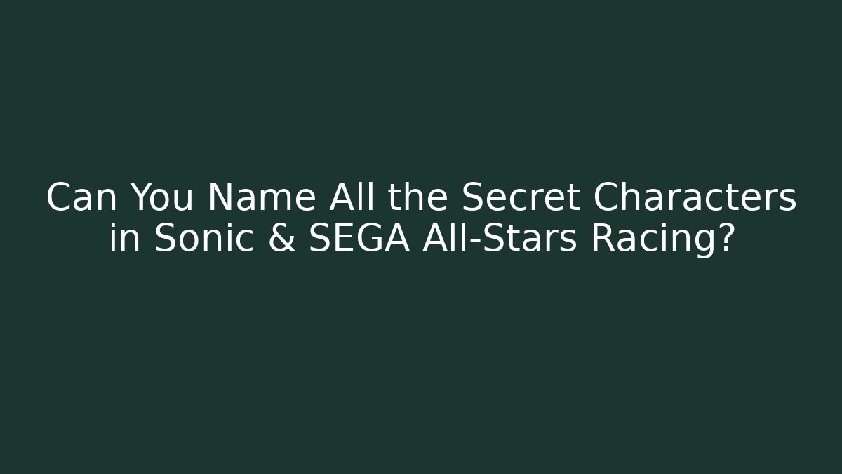 Can You Name All the Secret Characters in Sonic & SEGA All-Stars Racing?