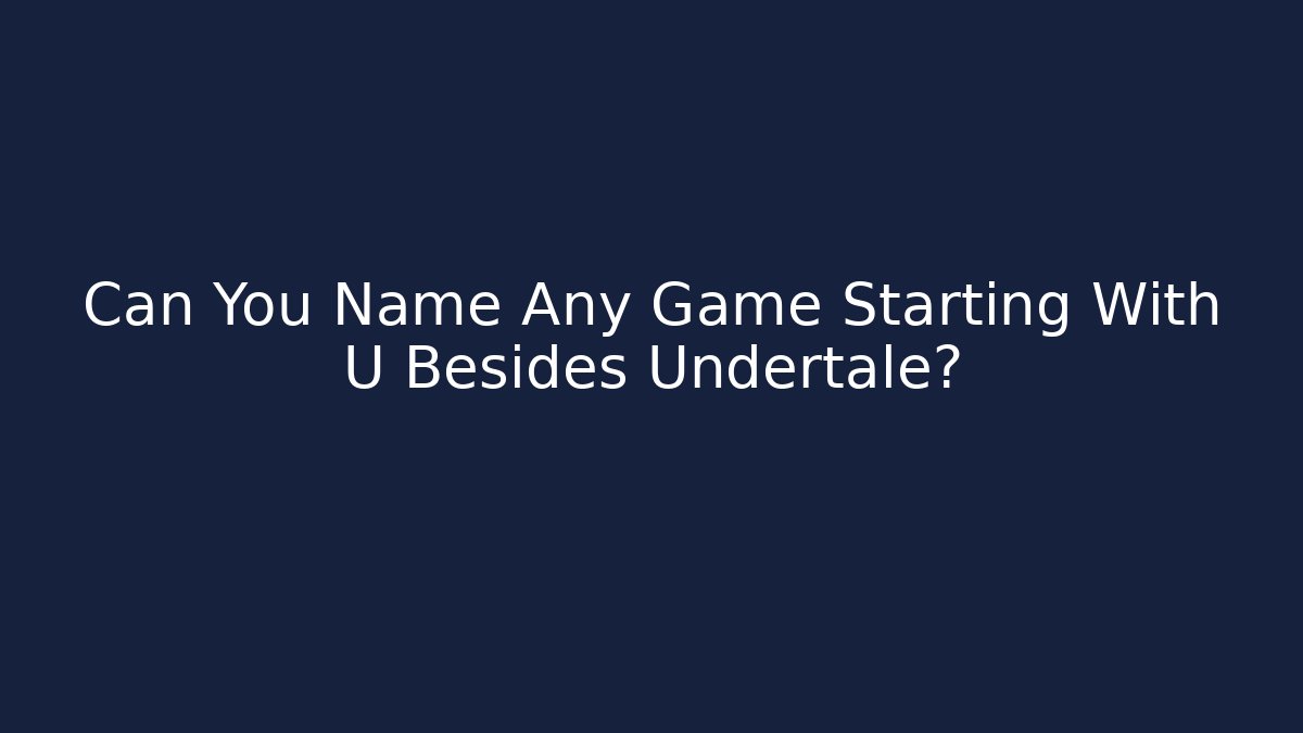 Can You Name Any Game Starting With U Besides Undertale?