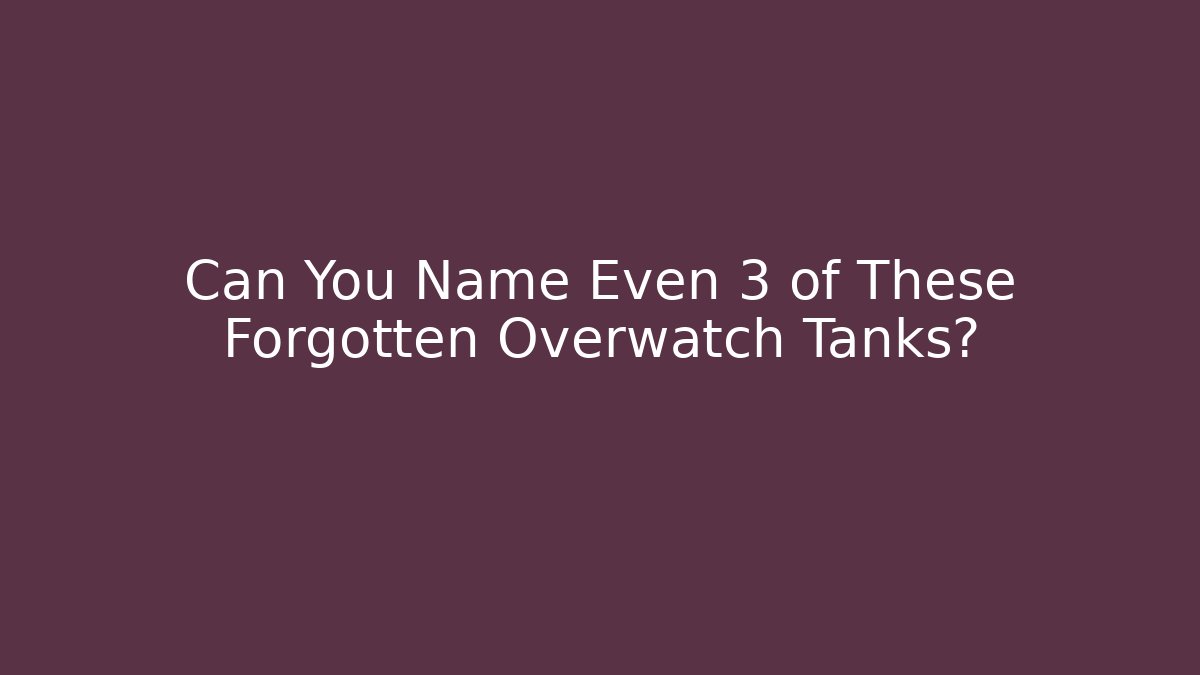 Can You Name Even 3 of These Forgotten Overwatch Tanks?