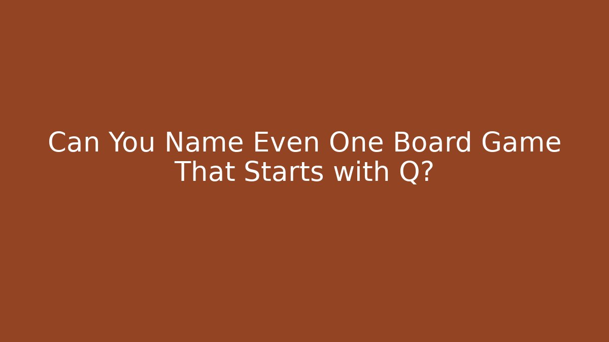 Can You Name Even One Board Game That Starts with Q?