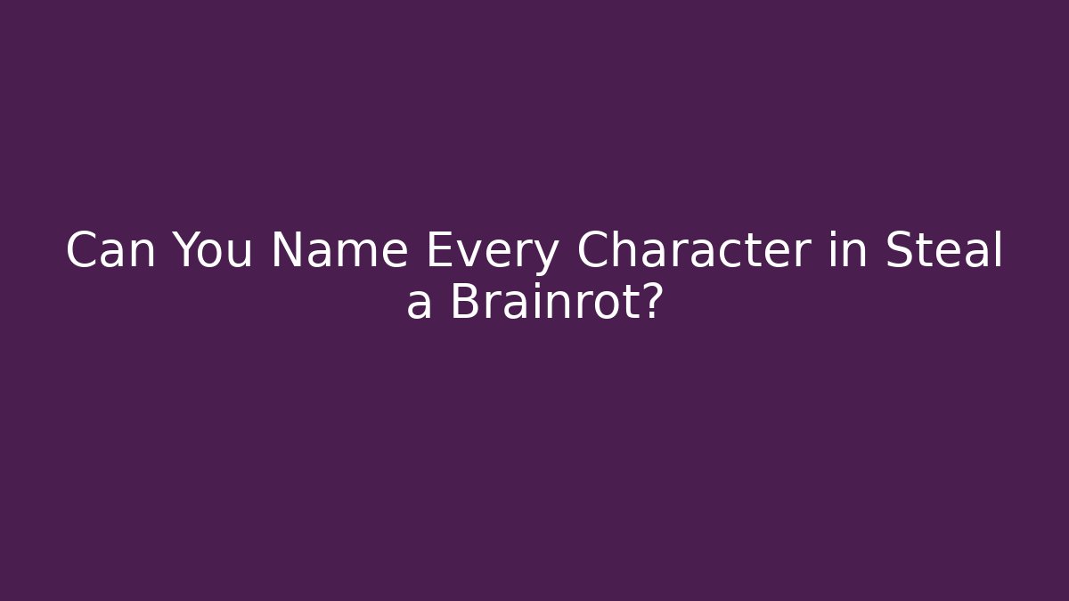 Can You Name Every Character in Steal a Brainrot?
