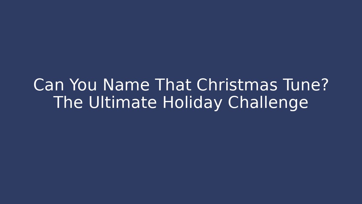 Can You Name That Christmas Tune? The Ultimate Holiday Challenge