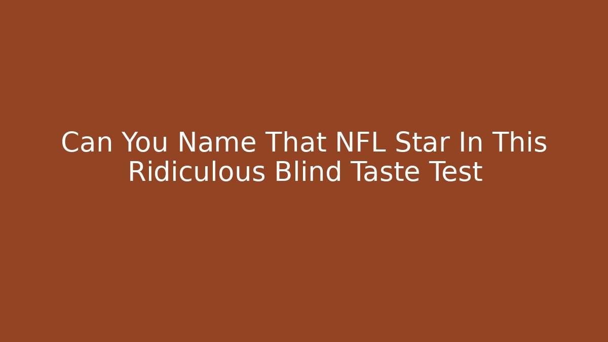 Can You Name That NFL Star In This Ridiculous Blind Taste Test