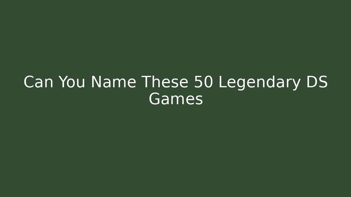 Can You Name These 50 Legendary DS Games