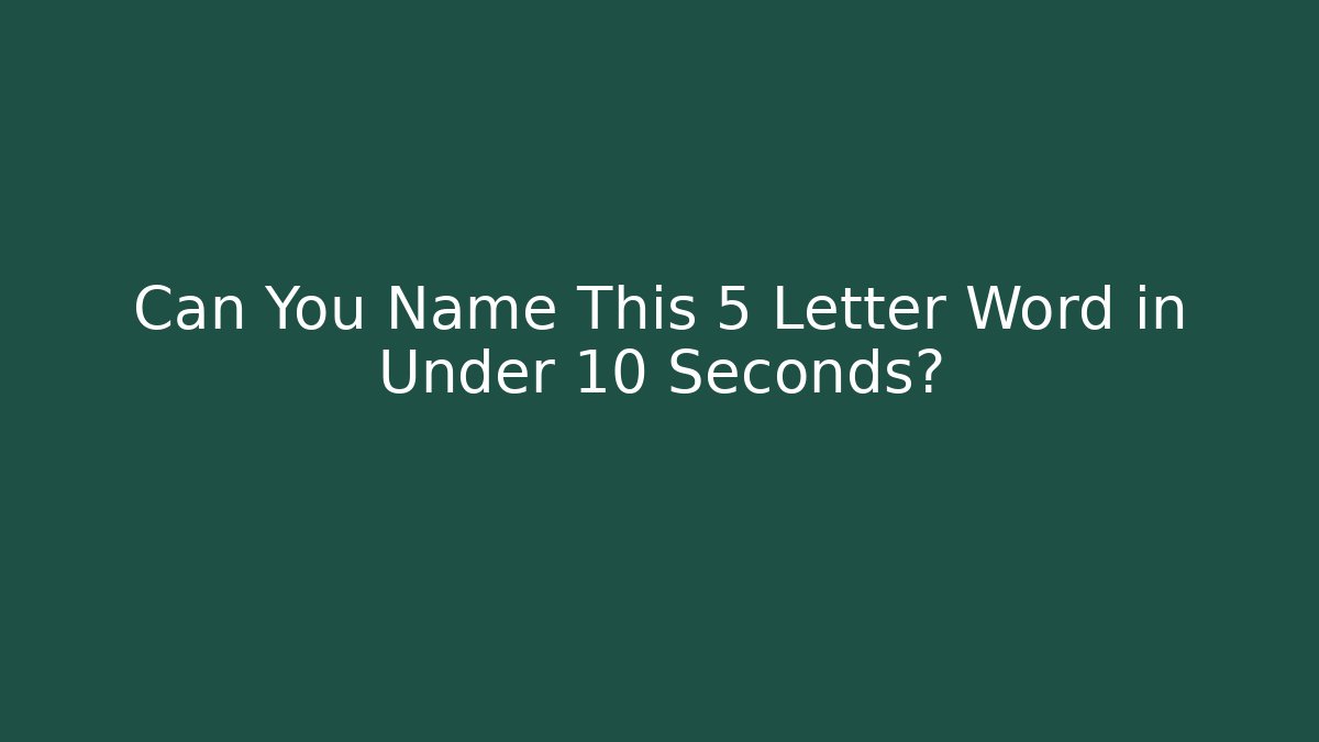 Can You Name This 5 Letter Word in Under 10 Seconds?