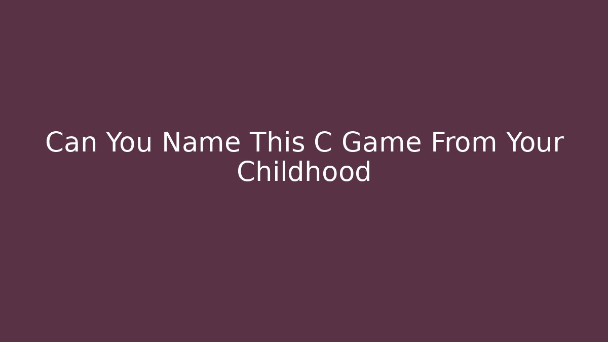 Can You Name This C Game From Your Childhood