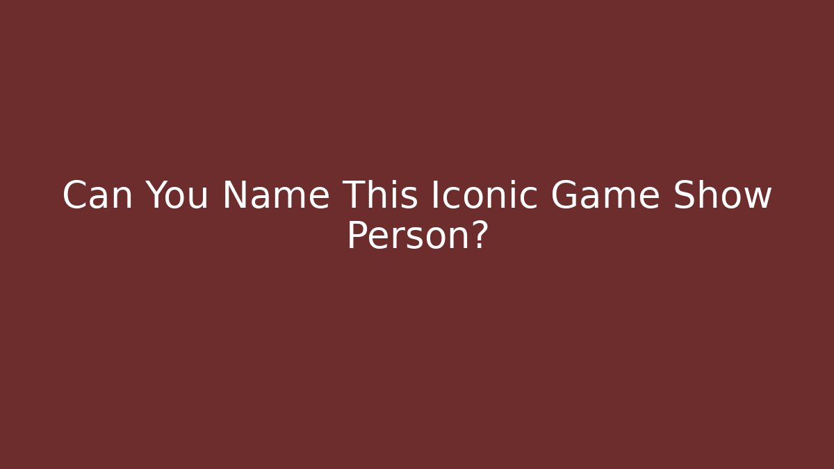Can You Name This Iconic Game Show Person?
