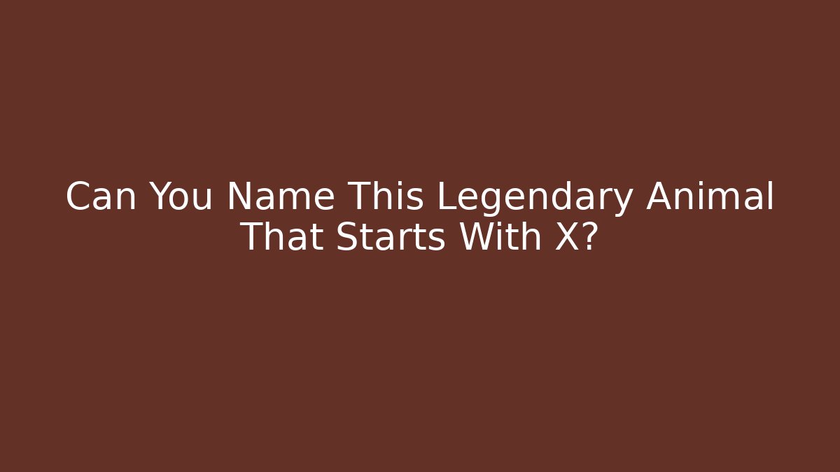 Can You Name This Legendary Animal That Starts With X? - Critter Realm