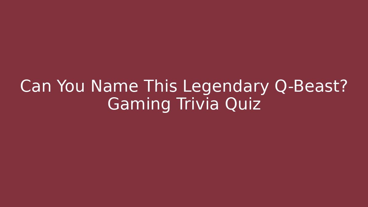 Can You Name This Legendary Q-Beast? Gaming Trivia Quiz