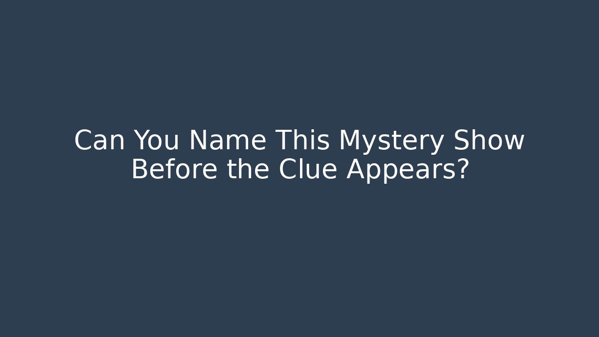 Can You Name This Mystery Show Before the Clue Appears?