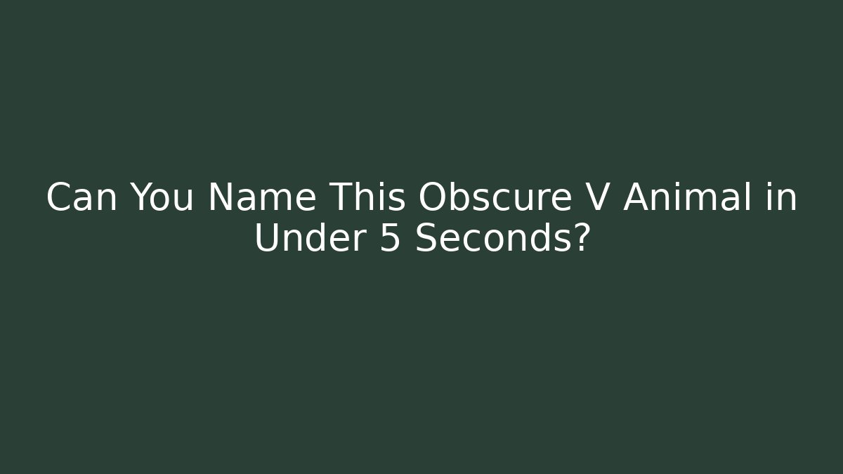 Can You Name This Obscure V Animal in Under 5 Seconds?