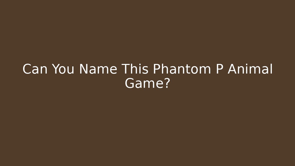 Can You Name This Phantom P Animal Game?
