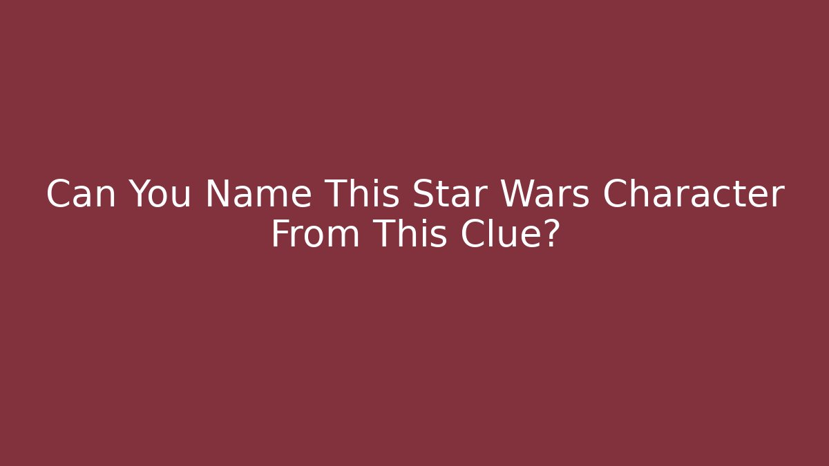 Can You Name This Star Wars Character From This Clue?