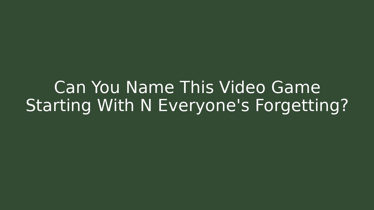 Can You Name This Video Game Starting With N Everyone's Forgetting?