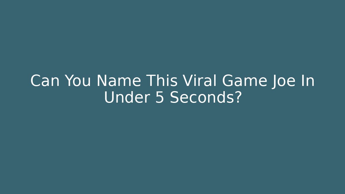 Can You Name This Viral Game Joe In Under 5 Seconds?