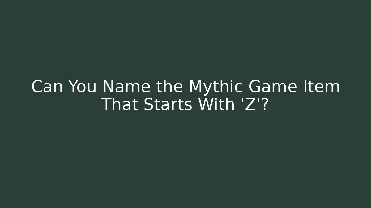 Can You Name the Mythic Game Item That Starts With ‘Z’?
