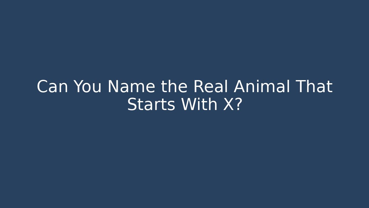 Can You Name the Real Animal That Starts With X?