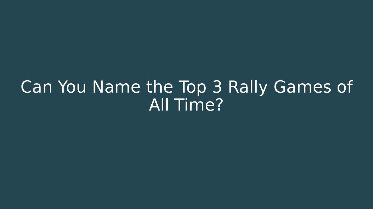 Can You Name the Top 3 Rally Games of All Time?