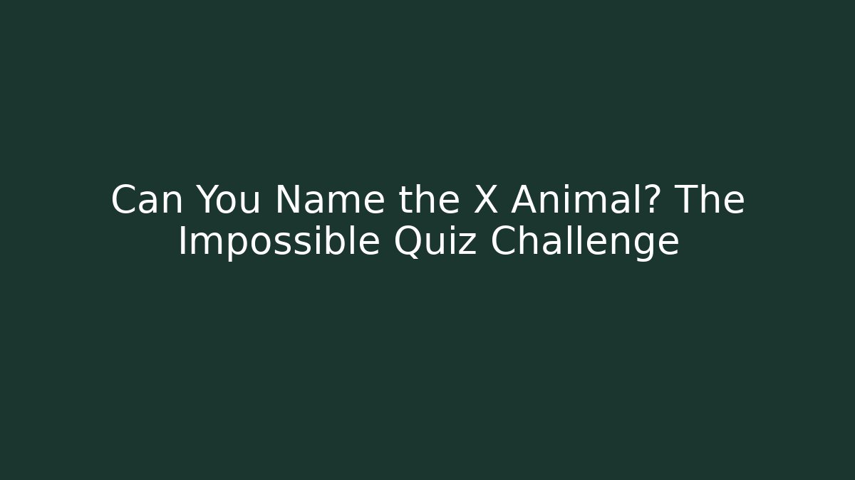 Can You Name the X Animal? The Impossible Quiz Challenge