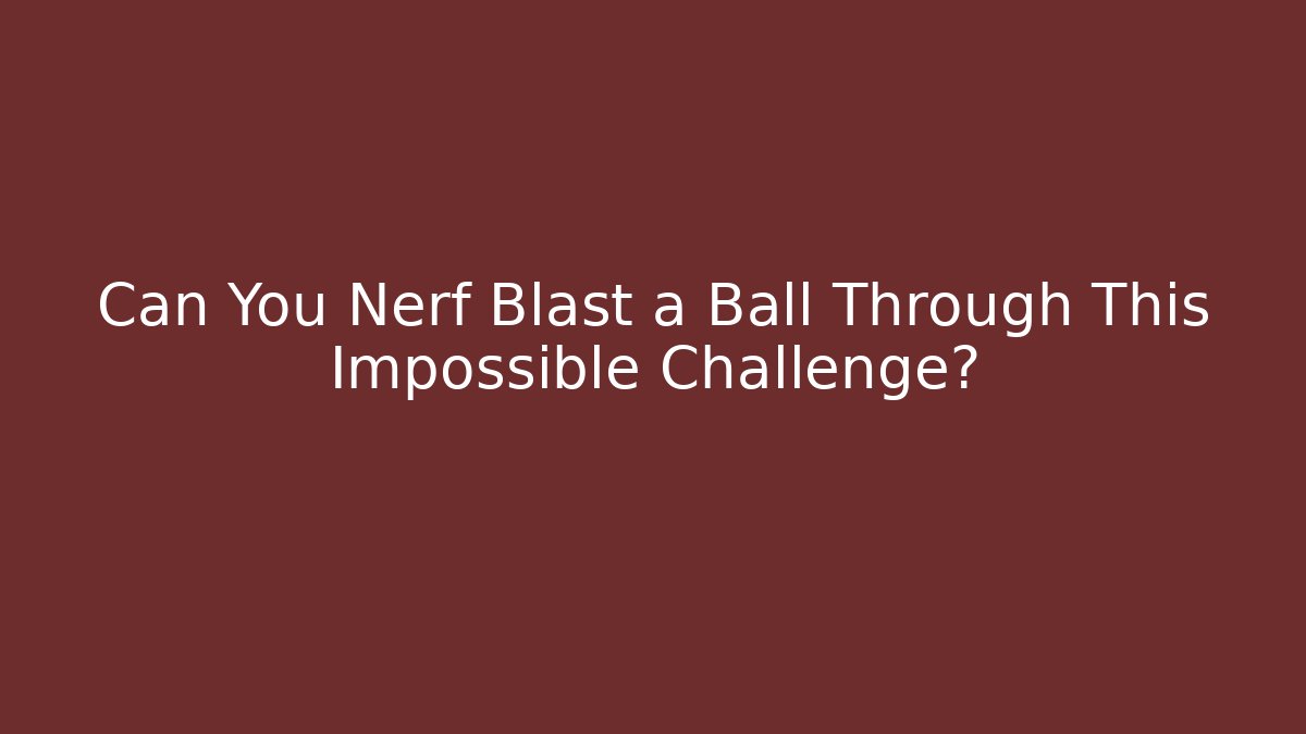Can You Nerf Blast a Ball Through This Impossible Challenge?