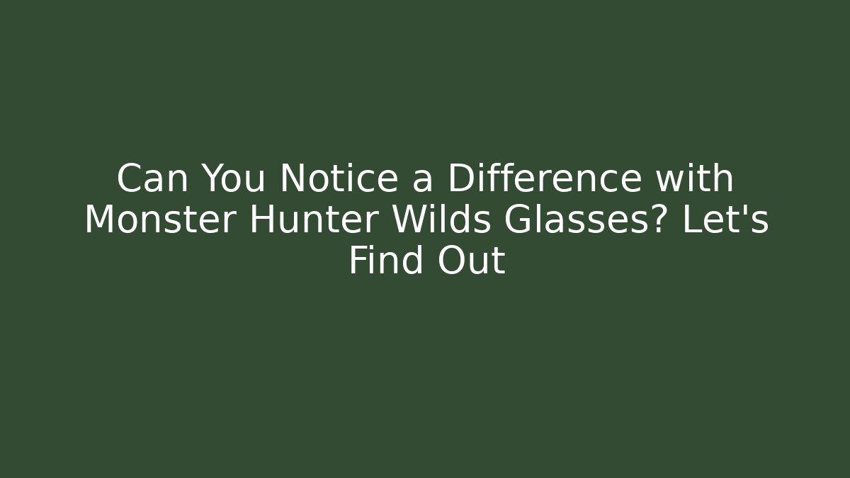 Can You Notice a Difference with Monster Hunter Wilds Glasses? Let's Find Out