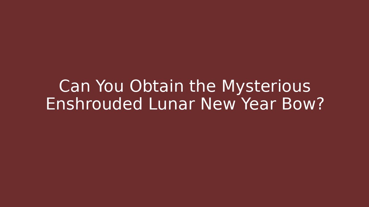 Can You Obtain the Mysterious Enshrouded Lunar New Year Bow?