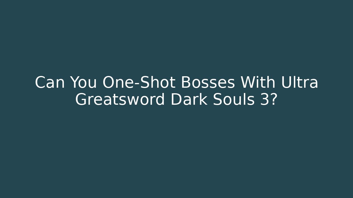 Can You One-Shot Bosses With Ultra Greatsword Dark Souls 3?