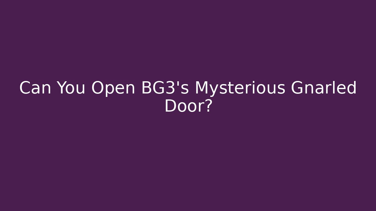 Can You Open BG3's Mysterious Gnarled Door?